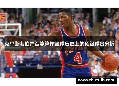 克里斯韦伯是否能算作篮球历史上的顶级球员分析 克里斯韦伯是否能算作篮球历史上的顶级球员分析
