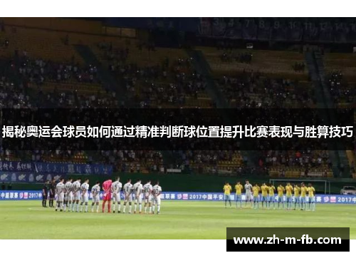 揭秘奥运会球员如何通过精准判断球位置提升比赛表现与胜算技巧