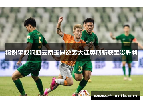 穆谢奎双响助云南玉昆逆袭大连英博斩获宝贵胜利 穆谢奎双响助云南玉昆逆袭大连英博斩获宝贵胜利