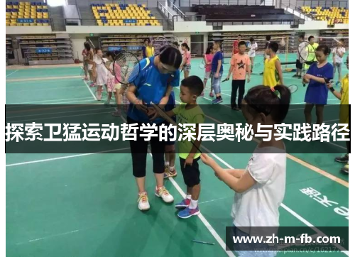 探索卫猛运动哲学的深层奥秘与实践路径 探索卫猛运动哲学的深层奥秘与实践路径