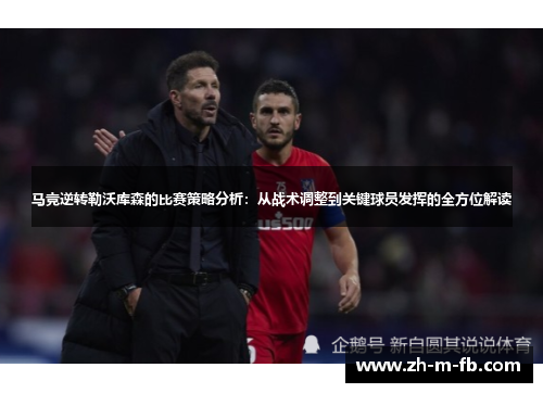 马竞逆转勒沃库森的比赛策略分析：从战术调整到关键球员发挥的全方位解读