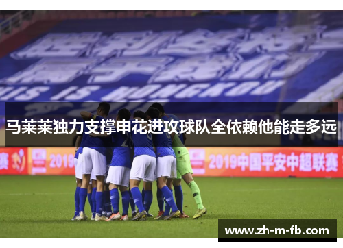 马莱莱独力支撑申花进攻球队全依赖他能走多远 马莱莱独力支撑申花进攻球队全依赖他能走多远