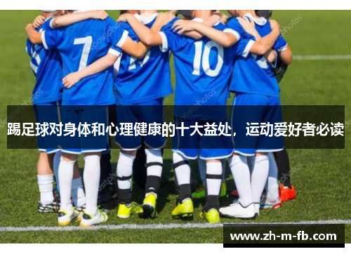 踢足球对身体和心理健康的十大益处,运动爱好者必读 踢足球对身体和心理健康的十大益处,运动爱好者必读