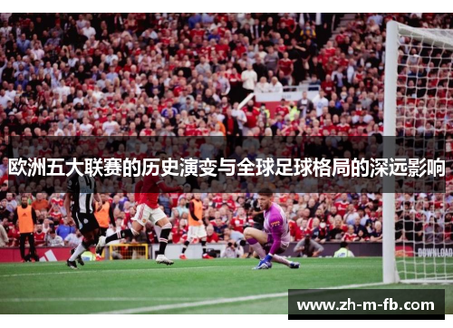 欧洲五大联赛的历史演变与全球足球格局的深远影响 欧洲五大联赛的历史演变与全球足球格局的深远影响