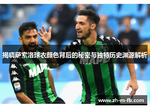 揭晓萨索洛球衣颜色背后的秘密与独特历史渊源解析 揭晓萨索洛球衣颜色背后的秘密与独特历史渊源解析