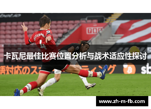 卡瓦尼最佳比赛位置分析与战术适应性探讨 卡瓦尼最佳比赛位置分析与战术适应性探讨