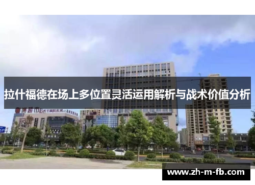 拉什福德在场上多位置灵活运用解析与战术价值分析 拉什福德在场上多位置灵活运用解析与战术价值分析