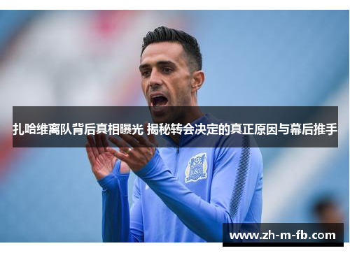 扎哈维离队背后真相曝光 揭秘转会决定的真正原因与幕后推手