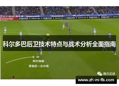科尔多巴后卫技术特点与战术分析全面指南 科尔多巴后卫技术特点与战术分析全面指南