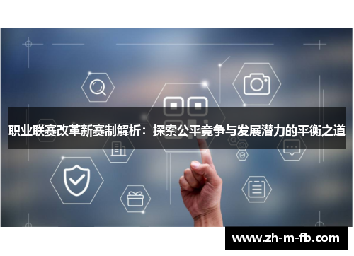职业联赛改革新赛制解析:探索公平竞争与发展潜力的平衡之道 职业联赛改革新赛制解析:探索公平竞争与发展潜力的平衡之道