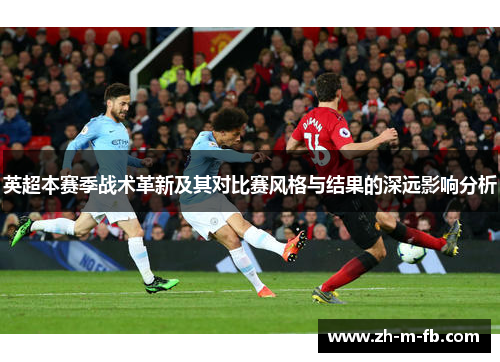 英超本赛季战术革新及其对比赛风格与结果的深远影响分析