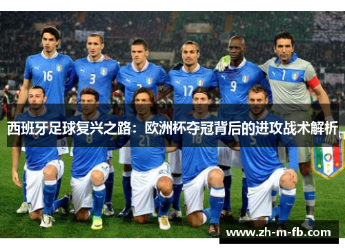 西班牙足球复兴之路:欧洲杯夺冠背后的进攻战术解析 西班牙足球复兴之路:欧洲杯夺冠背后的进攻战术解析