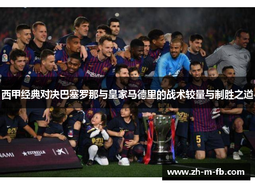 西甲经典对决巴塞罗那与皇家马德里的战术较量与制胜之道
