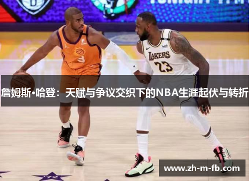 詹姆斯·哈登：天赋与争议交织下的NBA生涯起伏与转折