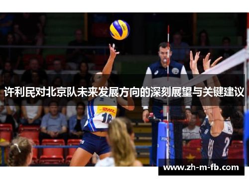 许利民对北京队未来发展方向的深刻展望与关键建议 许利民对北京队未来发展方向的深刻展望与关键建议