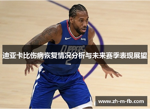 迪亚卡比伤病恢复情况分析与未来赛季表现展望 迪亚卡比伤病恢复情况分析与未来赛季表现展望
