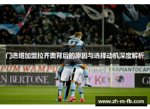 门迭塔加盟拉齐奥背后的原因与选择动机深度解析 门迭塔加盟拉齐奥背后的原因与选择动机深度解析