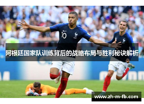 阿根廷国家队训练背后的战略布局与胜利秘诀解析 阿根廷国家队训练背后的战略布局与胜利秘诀解析