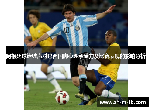 阿根廷球迷嘘声对巴西国脚心理承受力及比赛表现的影响分析