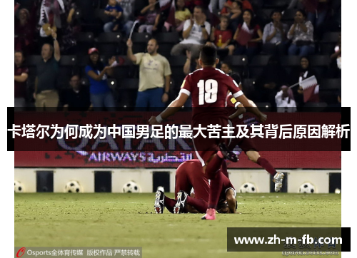 卡塔尔为何成为中国男足的最大苦主及其背后原因解析