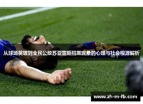 从球场英雄到全民公敌苏亚雷斯招黑现象的心理与社会根源解析 从球场英雄到全民公敌苏亚雷斯招黑现象的心理与社会根源解析