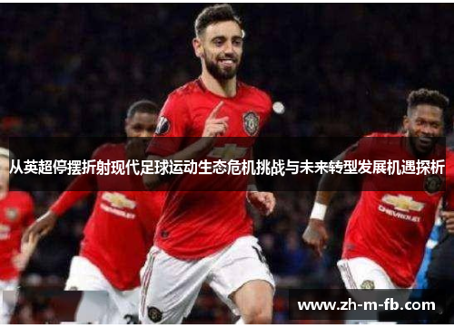 从英超停摆折射现代足球运动生态危机挑战与未来转型发展机遇探析