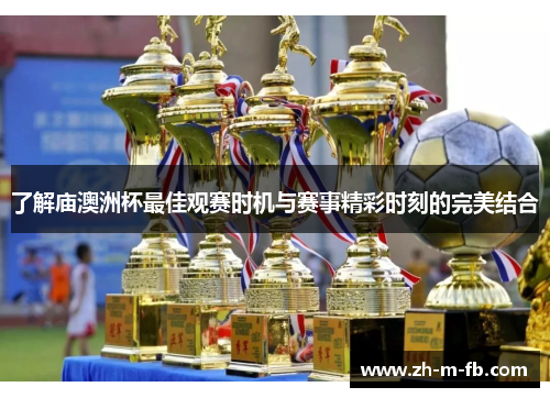 了解庙澳洲杯最佳观赛时机与赛事精彩时刻的完美结合