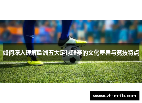 如何深入理解欧洲五大足球联赛的文化差异与竞技特点