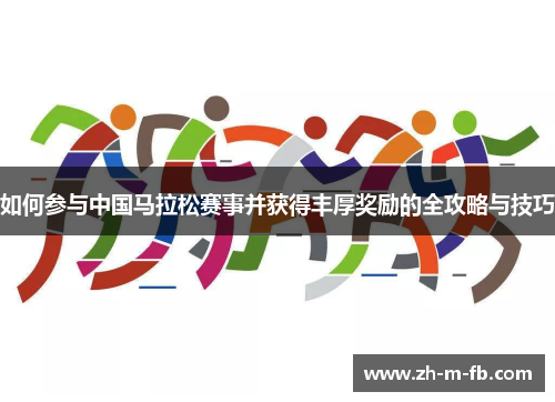 如何参与中国马拉松赛事并获得丰厚奖励的全攻略与技巧 如何参与中国马拉松赛事并获得丰厚奖励的全攻略与技巧