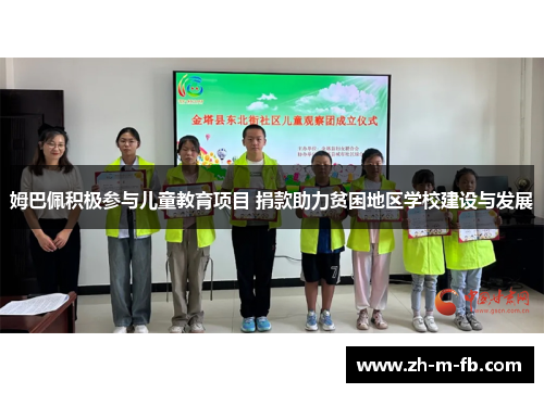 姆巴佩积极参与儿童教育项目 捐款助力贫困地区学校建设与发展 姆巴佩积极参与儿童教育项目 捐款助力贫困地区学校建设与发展