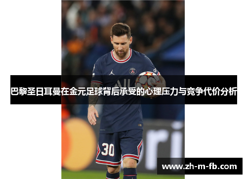 巴黎圣日耳曼在金元足球背后承受的心理压力与竞争代价分析
