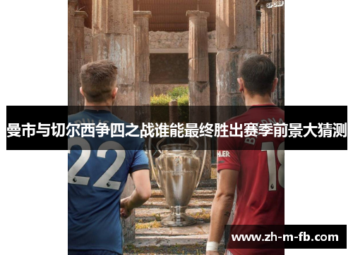 曼市与切尔西争四之战谁能最终胜出赛季前景大猜测