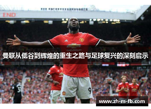 曼联从低谷到辉煌的重生之路与足球复兴的深刻启示