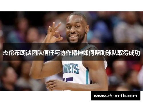 杰伦布朗谈团队信任与协作精神如何帮助球队取得成功