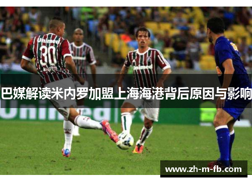 巴媒解读米内罗加盟上海海港背后原因与影响 巴媒解读米内罗加盟上海海港背后原因与影响