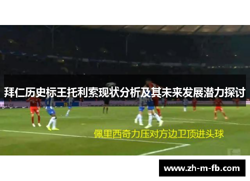 拜仁历史标王托利索现状分析及其未来发展潜力探讨 拜仁历史标王托利索现状分析及其未来发展潜力探讨