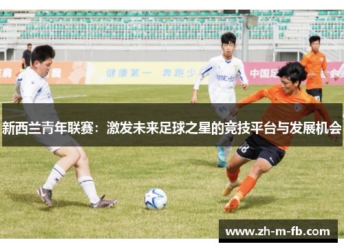 新西兰青年联赛：激发未来足球之星的竞技平台与发展机会