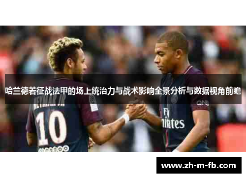 哈兰德若征战法甲的场上统治力与战术影响全景分析与数据视角前瞻 哈兰德若征战法甲的场上统治力与战术影响全景分析与数据视角前瞻