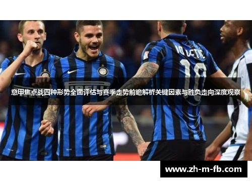 意甲焦点战四种形势全面评估与赛季走势前瞻解析关键因素与胜负走向深度观察 意甲焦点战四种形势全面评估与赛季走势前瞻解析关键因素与胜负走向深度观察
