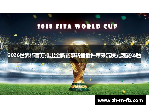 2026世界杯官方推出全新赛事转播插件带来沉浸式观赛体验 2026世界杯官方推出全新赛事转播插件带来沉浸式观赛体验