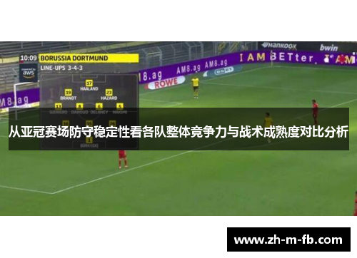 从亚冠赛场防守稳定性看各队整体竞争力与战术成熟度对比分析 从亚冠赛场防守稳定性看各队整体竞争力与战术成熟度对比分析