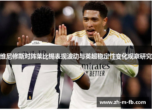 维尼修斯对阵莱比锡表现波动与英超稳定性变化观察研究