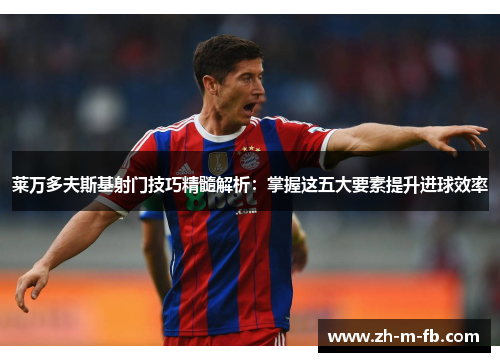 莱万多夫斯基射门技巧精髓解析：掌握这五大要素提升进球效率