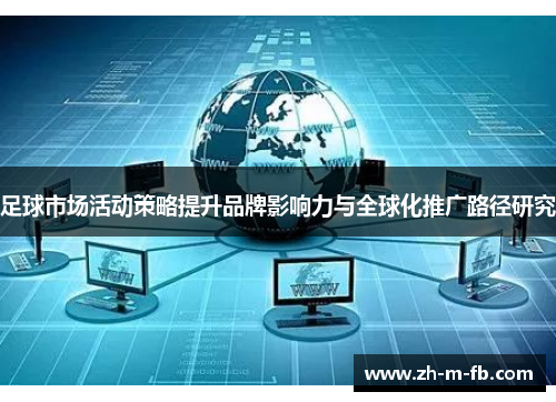 足球市场活动策略提升品牌影响力与全球化推广路径研究 足球市场活动策略提升品牌影响力与全球化推广路径研究