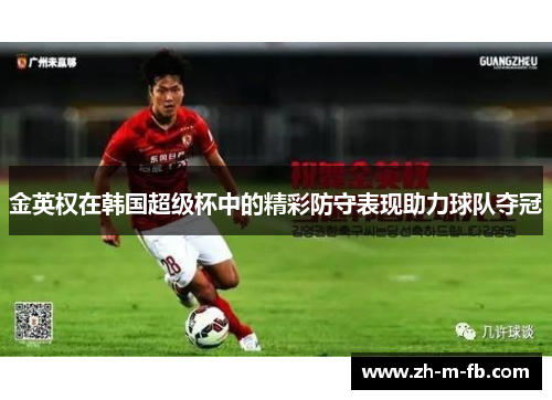 金英权在韩国超级杯中的精彩防守表现助力球队夺冠 金英权在韩国超级杯中的精彩防守表现助力球队夺冠