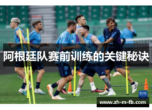 阿根廷队赛前训练的关键秘诀 阿根廷队赛前训练的关键秘诀