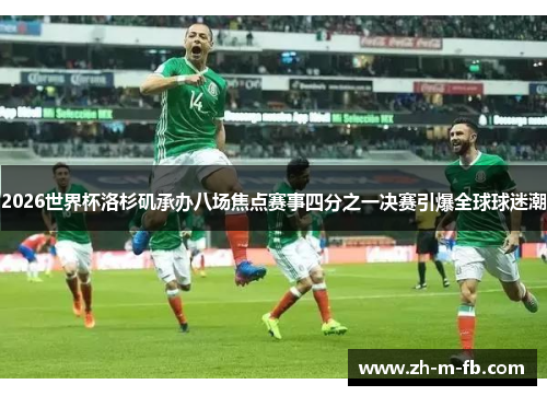 2026世界杯洛杉矶承办八场焦点赛事四分之一决赛引爆全球球迷潮