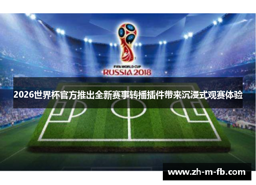 2026世界杯官方推出全新赛事转播插件带来沉浸式观赛体验 2026世界杯官方推出全新赛事转播插件带来沉浸式观赛体验