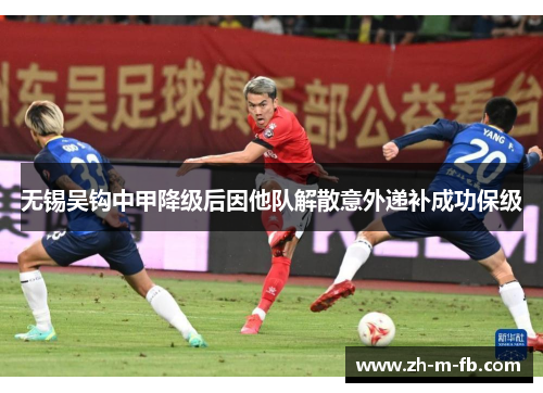 无锡吴钩中甲降级后因他队解散意外递补成功保级 无锡吴钩中甲降级后因他队解散意外递补成功保级