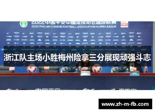 浙江队主场小胜梅州险拿三分展现顽强斗志 浙江队主场小胜梅州险拿三分展现顽强斗志